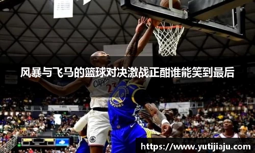 风暴与飞马的篮球对决激战正酣谁能笑到最后