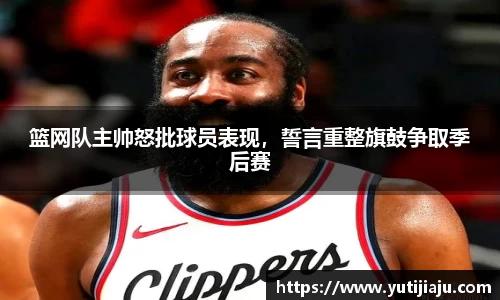 篮网队主帅怒批球员表现，誓言重整旗鼓争取季后赛